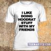 I like doing hoodrat stuff with my friends t-shirt