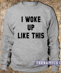 I woke up like this Sweatshirt