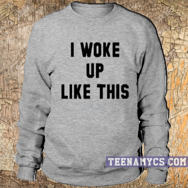 I woke up like this Sweatshirt
