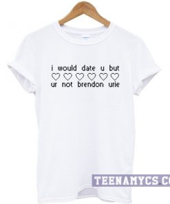 I would date u but ur not Brandon Urie t-shirt