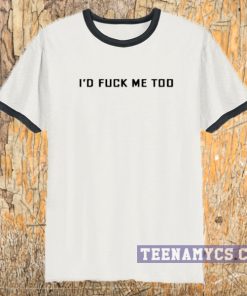 I'd fuck me too ringer T-shirt