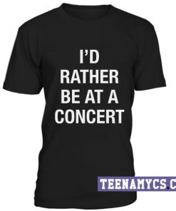 I'd rather be at a concert T-Shirt