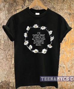 I'd rather wear flowers in my hair than diamonds around my neck T-shirt