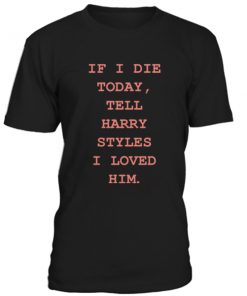 If I Die Today Tell Harry Styles Unisex T Shirt