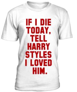 If I die, tell Harry Styles t-shirt