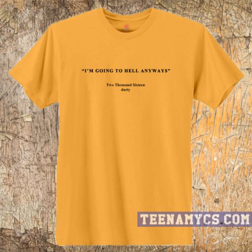 I'm going to hell anyways t-shirt