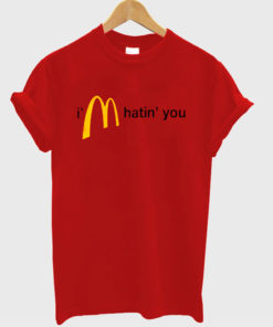 I'm hatin' you Mc Donald logo t-shirt