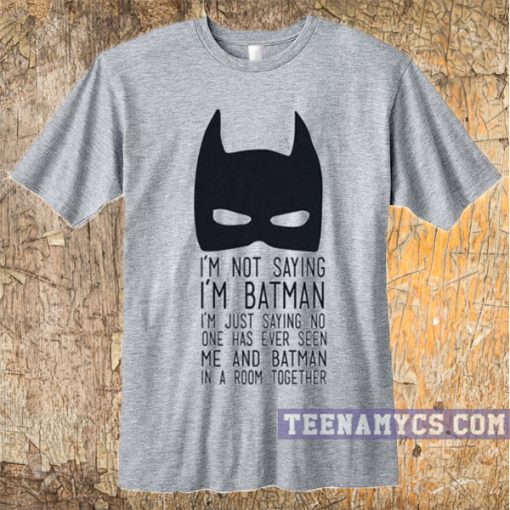 I'm not saying I'm Batman t-shirt