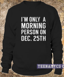 I'm only a morning person on dec 25th Sweatshirt