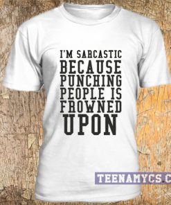 I'm sarcastic because punching people is frowned upon t-shirt