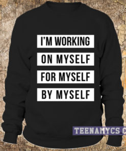 I'm working on myself for myself by myself Sweatshirt