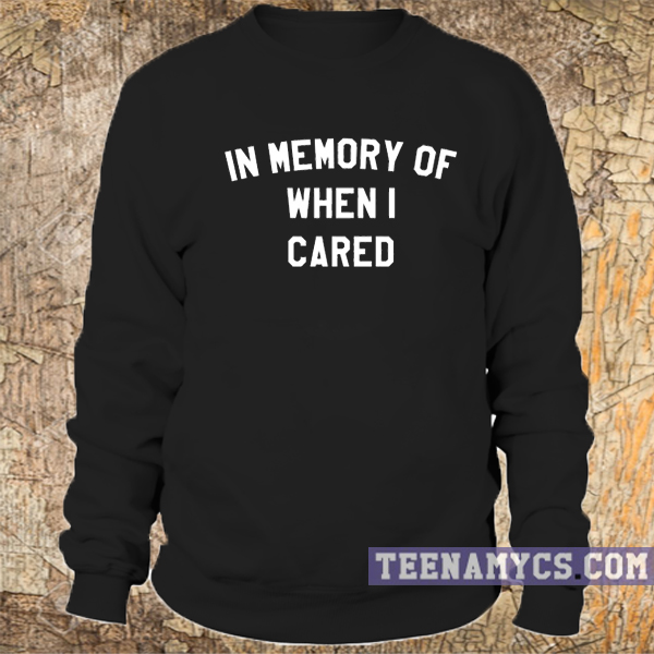 In memory of when I cared sweatshirt