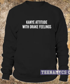 Kanye attitude with Drake feelings Sweatshirt