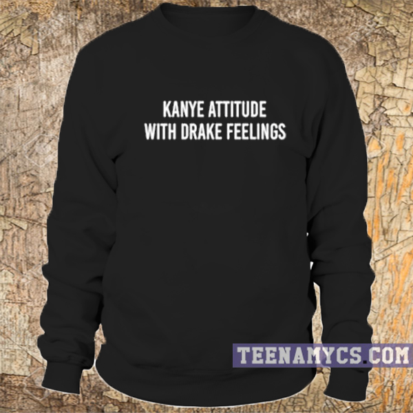 Kanye attitude with Drake feelings Sweatshirt