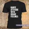 Kanye attitude with Drake feelings t-shirt