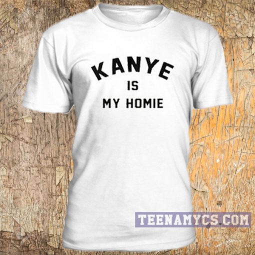 Kanye is my homie t-shirt