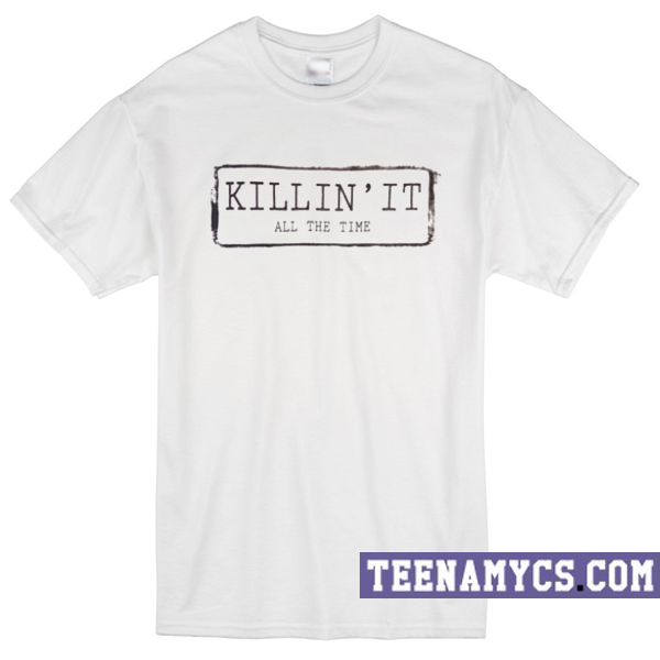 Killin' It All the time T-Shirt