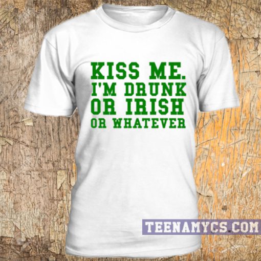 Kiss me, I'm drunk or irish or whatever t-shirt
