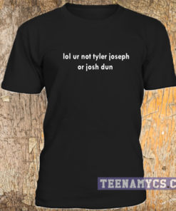 Lol ur not tyler joseph or josh dun t-shirt