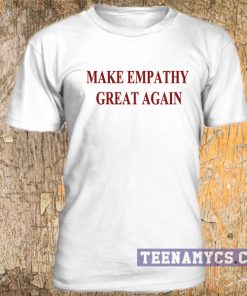 Make Empathy Great Again t-shirt