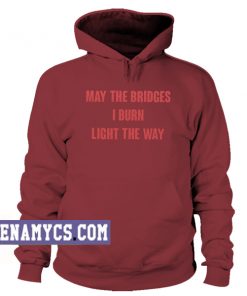 May the bridges I burn light the way Hoodie