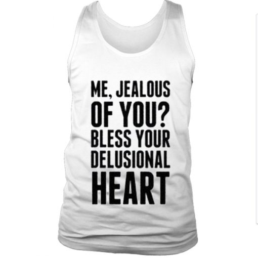 Me Jealous Of You? Bless Your Delusional Heart Tank Top