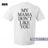 My mama don't like you t-shirt