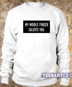 My middle finger salutes you Sweatshirt