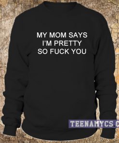 My mom says I'm pretty Sweatshirt