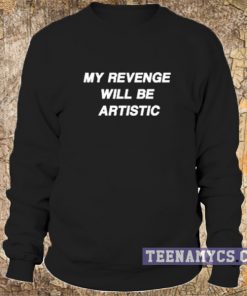 My revenge will be artistic sweatshirt