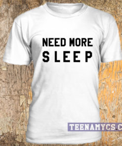 Need more sleep tshirt