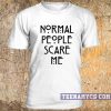 Normal People Scare Me T-shirt 3