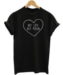 Not Cute Just Psycho T-shirt