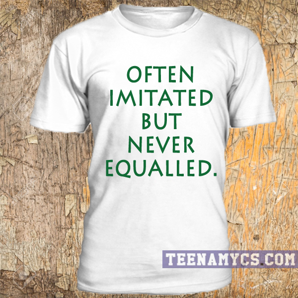 Often imitated but never equalled t-shirt