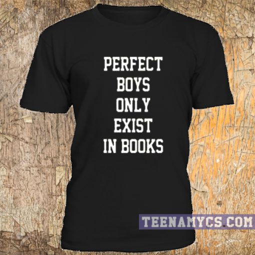 Perfect Boys Only Exist in Books t-shirt