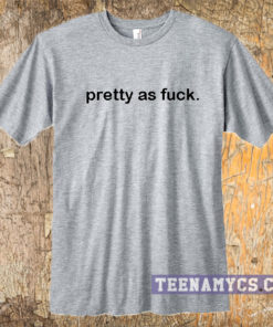 Pretty as fuck t-shirt