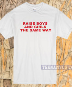 Raise boys and girls the same way T-shirt