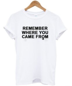 Remember Where You Came From T-shirt