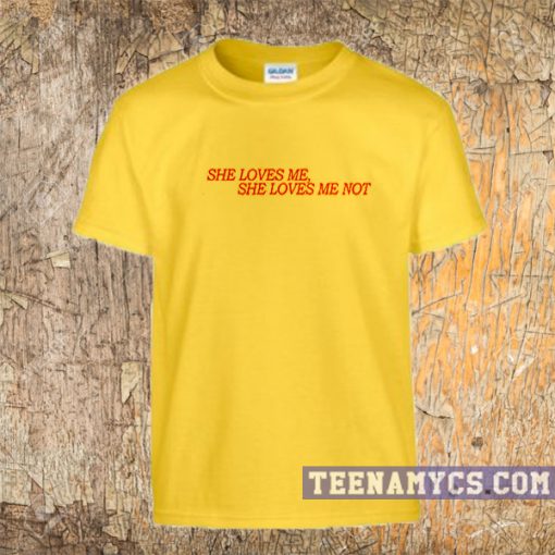 she loves me not t-shirt