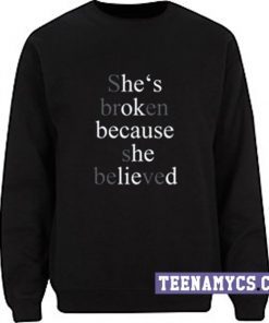 She's broken because She believed Sweatshirt