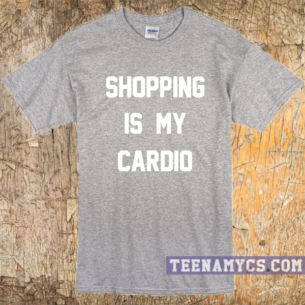 Shopping is my cardio t-shirt