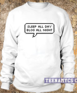 Sleep all day blog all night sweatshirt