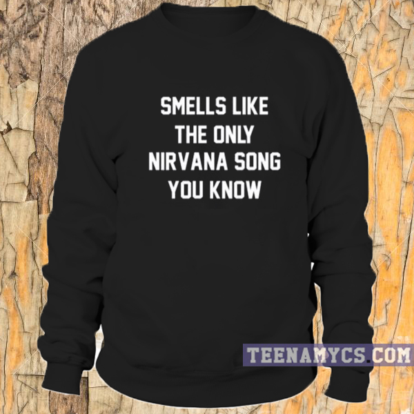 Smells like the only nirvana song you know Sweatshirt