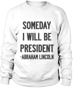 Someday I will we president quote sweatshirt