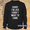 Sorry I'm Late I Didn't Want to Come Sweatshirt
