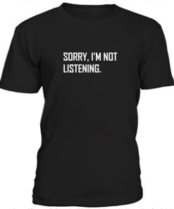 Sorry I'm Not listening Tshirt