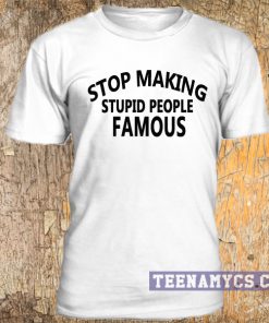 Stop Making Stupid People Famous Tee