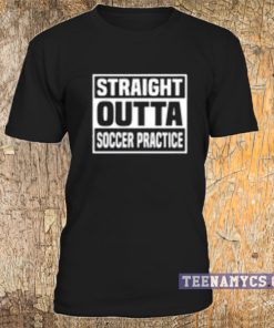 Straight Outta Soccer Practice T-shirt