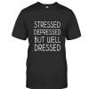 Stressed depressed but well dressed t-shirt