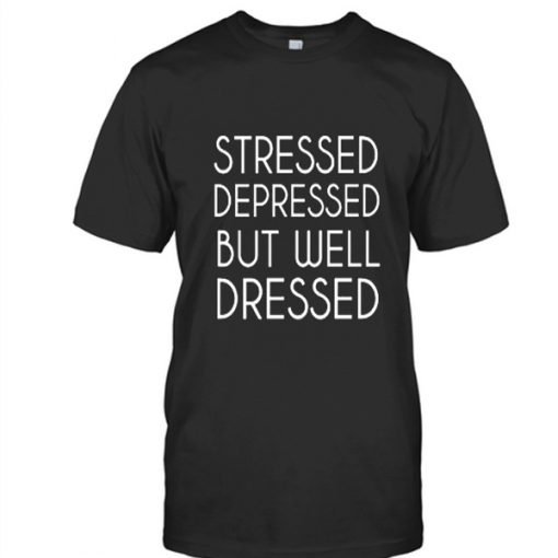 Stressed depressed but well dressed t-shirt